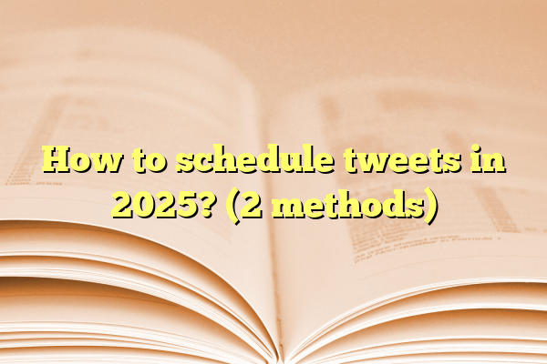 How to schedule tweets in 2025? (2 methods)