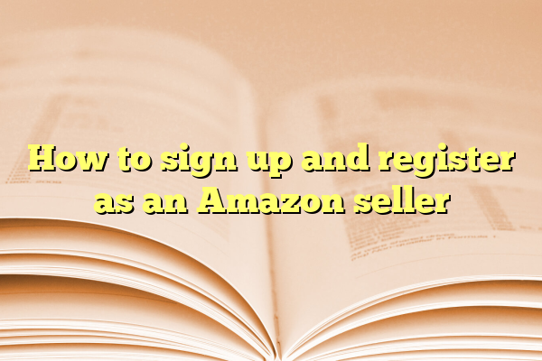 How to sign up and register as an Amazon seller