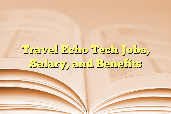 Travel Echo Tech Jobs, Salary, and Benefits
