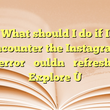 What should I do if I encounter the Instagram error “Couldn’t refresh Explore”?