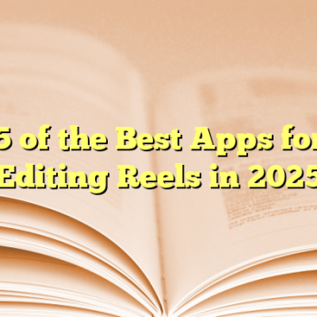 5 of the Best Apps for Editing Reels in 2025