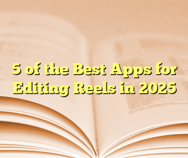 5 of the Best Apps for Editing Reels in 2025