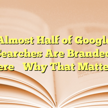 Almost Half of Google Searches Are Branded. Here’s Why That Matters