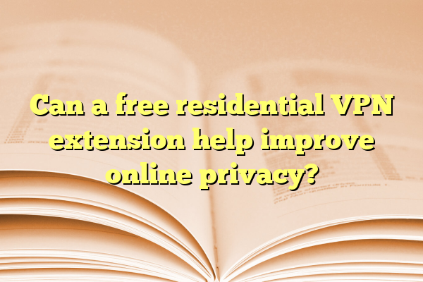 Can a free residential VPN extension help improve online privacy?