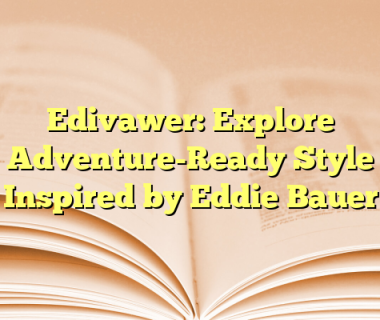 Edivawer: Explore Adventure-Ready Style Inspired by Eddie Bauer