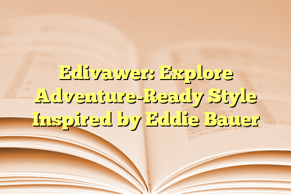 Edivawer: Explore Adventure-Ready Style Inspired by Eddie Bauer