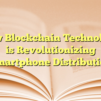 How Blockchain Technology is Revolutionizing Smartphone Distribution