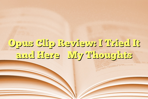 Opus Clip Review: I Tried It and Here’s My Thoughts