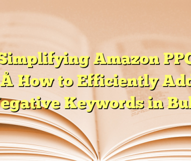 Simplifying Amazon PPC – How to Efficiently Add Negative Keywords in Bulk