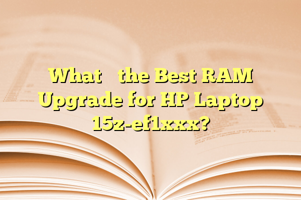 What’s the Best RAM Upgrade for HP Laptop 15z-ef1xxx?