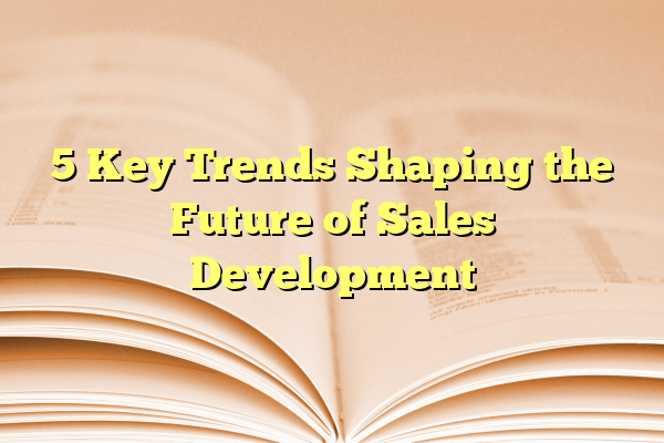5 Key Trends Shaping the Future of Sales Development