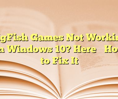 BigFish Games Not Working on Windows 10? Here’s How to Fix It