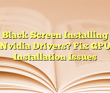 Black Screen Installing Nvidia Drivers? Fix GPU Installation Issues
