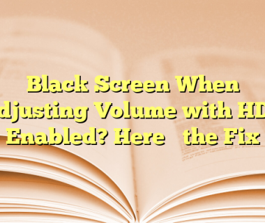 Black Screen When Adjusting Volume with HDR Enabled? Here’s the Fix
