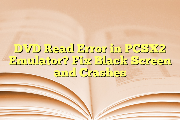 DVD Read Error in PCSX2 Emulator? Fix Black Screen and Crashes