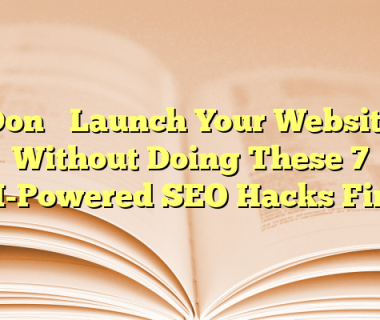 Don’t Launch Your Website Without Doing These 7 AI-Powered SEO Hacks First