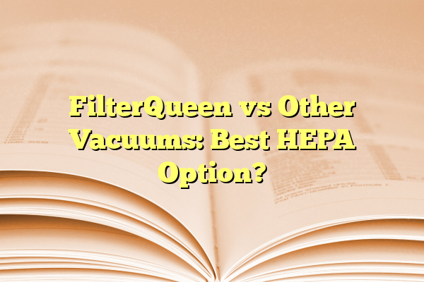 FilterQueen vs Other Vacuums: Best HEPA Option?
