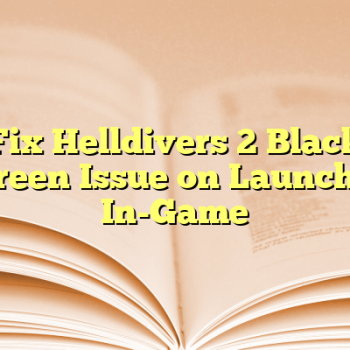 Fix Helldivers 2 Black Screen Issue on Launch or In-Game