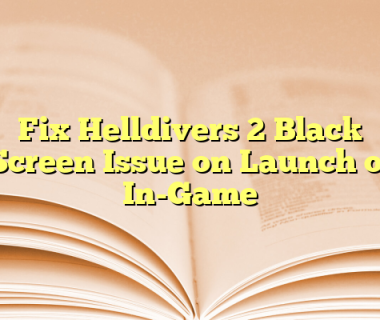Fix Helldivers 2 Black Screen Issue on Launch or In-Game