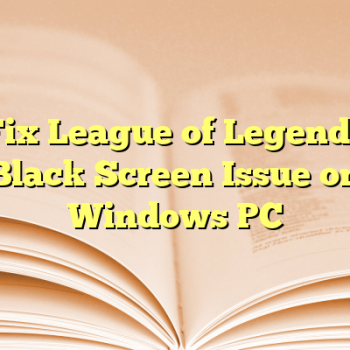 Fix League of Legends Black Screen Issue on Windows PC