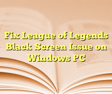 Fix League of Legends Black Screen Issue on Windows PC