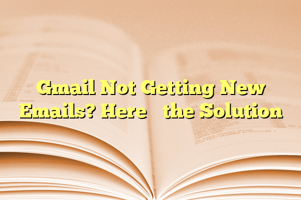 Gmail Not Getting New Emails? Here’s the Solution