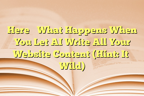 Here’s What Happens When You Let AI Write All Your Website Content (Hint: It’s Wild)