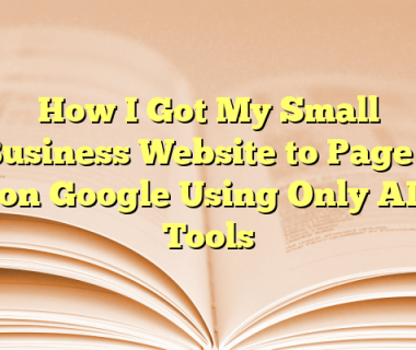 How I Got My Small Business Website to Page 1 on Google Using Only AI Tools