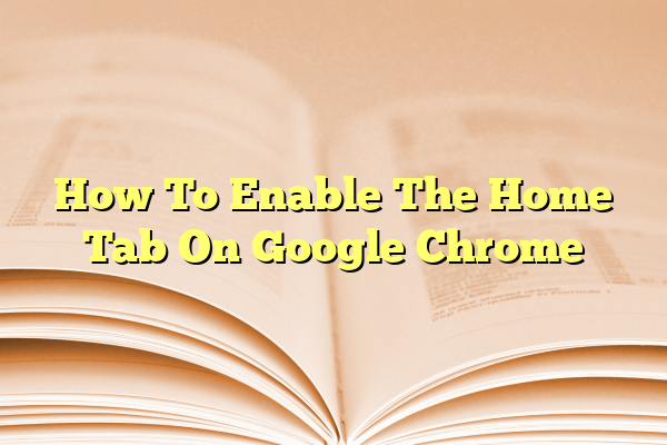 How To Enable The Home Tab On Google Chrome