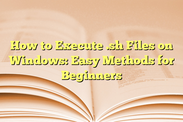 How to Execute .sh Files on Windows: Easy Methods for Beginners