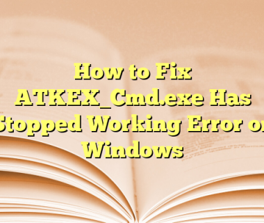 How to Fix ATKEX_Cmd.exe Has Stopped Working Error on Windows