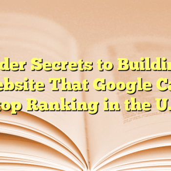 Insider Secrets to Building a Website That Google Can’t Stop Ranking in the U.S.