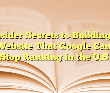 Insider Secrets to Building a Website That Google Can’t Stop Ranking in the U.S.