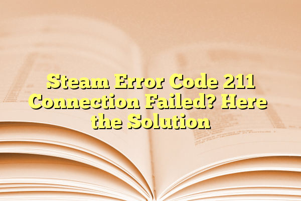 Steam Error Code 211 Connection Failed? Here’s the Solution
