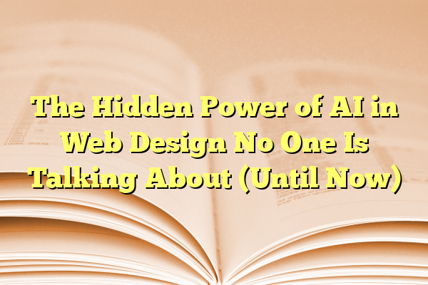 The Hidden Power of AI in Web Design No One Is Talking About (Until Now)