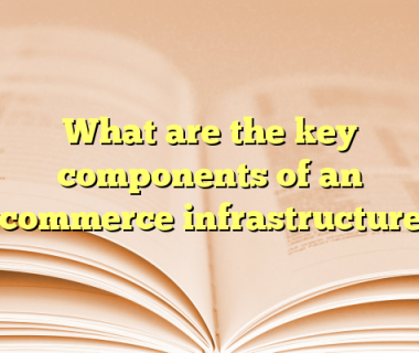 What are the key components of an ecommerce infrastructure?