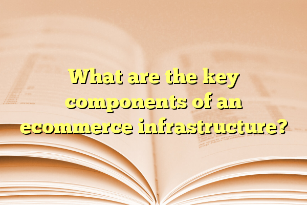 What are the key components of an ecommerce infrastructure?