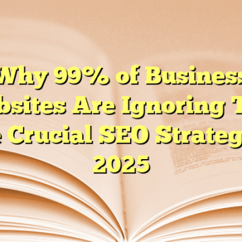 Why 99% of Business Websites Are Ignoring This One Crucial SEO Strategy in 2025