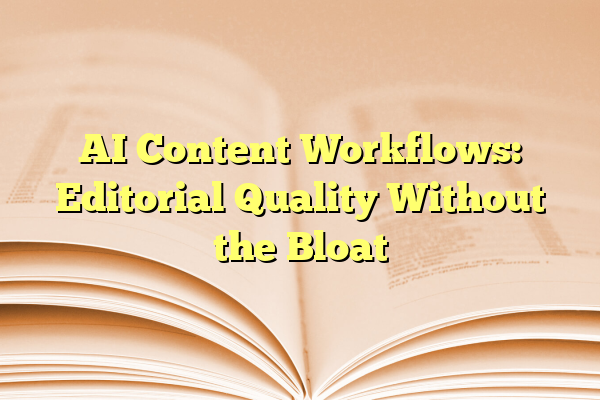 AI Content Workflows: Editorial Quality Without the Bloat