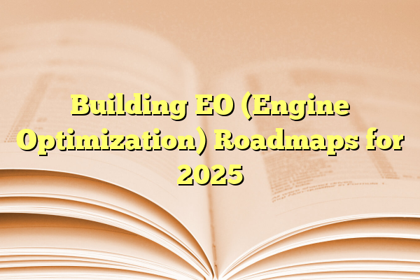 Building EO (Engine Optimization) Roadmaps for 2025