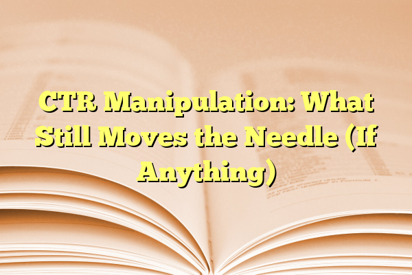 CTR Manipulation: What Still Moves the Needle (If Anything)