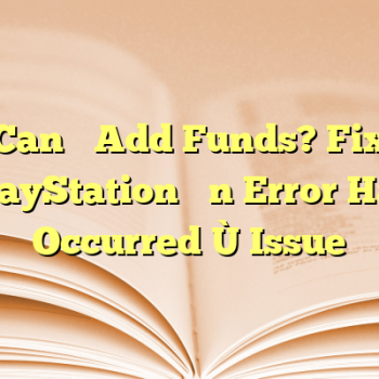 Can’t Add Funds? Fix PlayStation “An Error Has Occurred” Issue