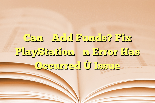 Can’t Add Funds? Fix PlayStation “An Error Has Occurred” Issue