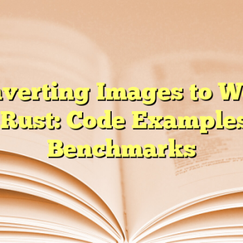 Converting Images to WebP in Rust: Code Examples & Benchmarks