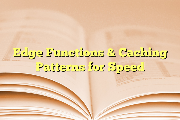 Edge Functions & Caching Patterns for Speed
