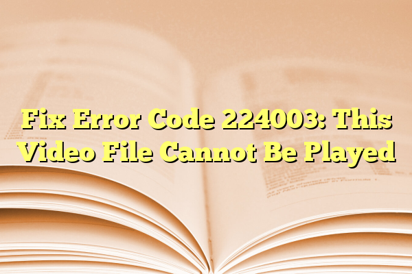 Fix Error Code 224003: This Video File Cannot Be Played