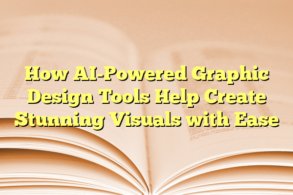 How AI-Powered Graphic Design Tools Help Create Stunning Visuals with Ease