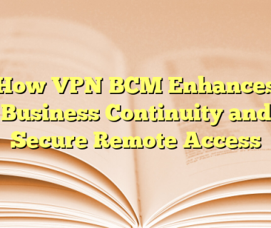 How VPN BCM Enhances Business Continuity and Secure Remote Access