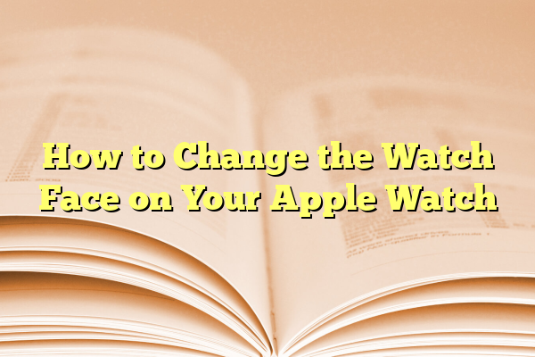 How to Change the Watch Face on Your Apple Watch