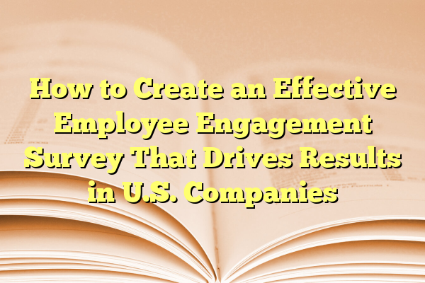 How to Create an Effective Employee Engagement Survey That Drives Results in U.S. Companies